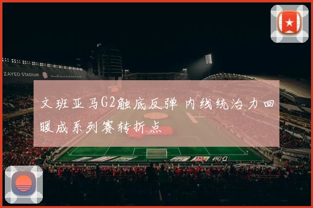 文班亚马G2触底反弹 内线统治力回暖成系列赛转折点