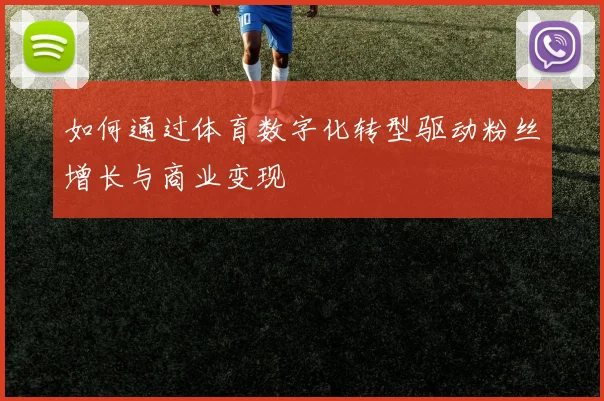 如何通过体育数字化转型驱动粉丝增长与商业变现