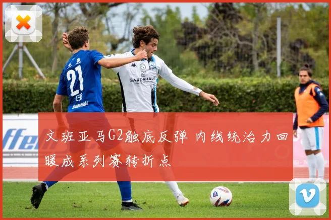 文班亚马G2触底反弹 内线统治力回暖成系列赛转折点