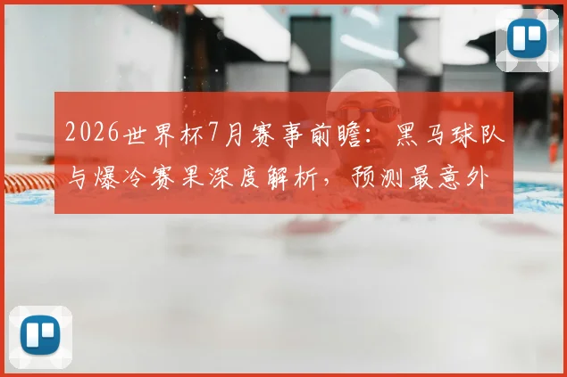 2026世界杯7月赛事前瞻:黑马球队与爆冷赛果深度解析,预测最意外走向
