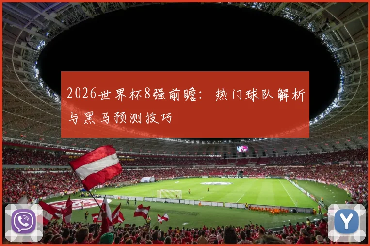 2026世界杯8强前瞻:热门球队解析与黑马预测技巧