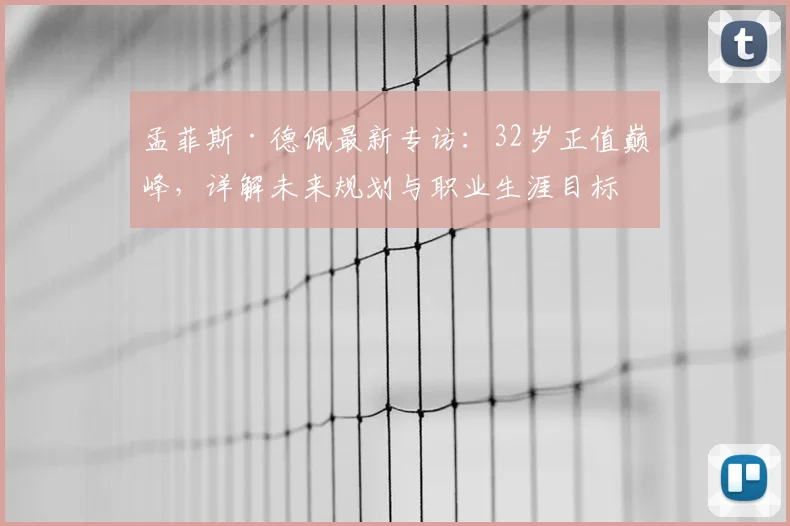 孟菲斯·德佩最新专访:32岁正值巅峰,详解未来规划与职业生涯目标