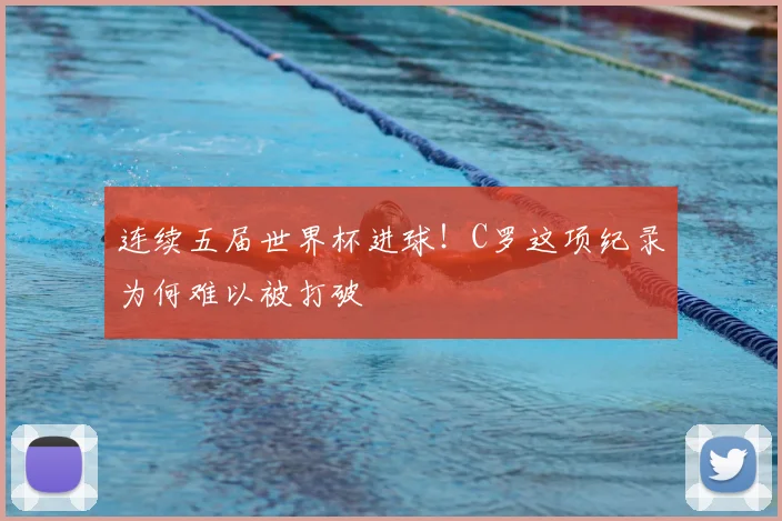连续五届世界杯进球!C罗这项纪录为何难以被打破