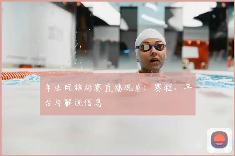 年法网锦标赛直播观看:赛程、平台与解说信息