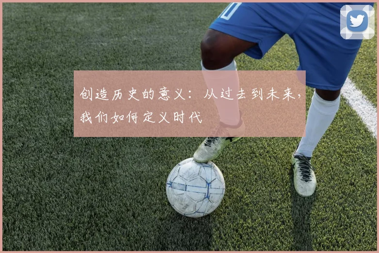 创造历史的意义:从过去到未来,我们如何定义时代